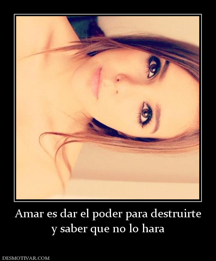 Amar es dar el poder para destruirte y saber que no lo hara