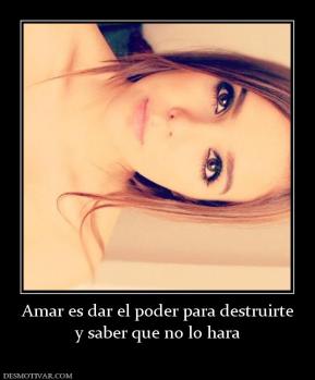Amar es dar el poder para destruirte y saber que no lo hara