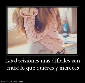 Las decisiones mas difíciles son entre lo que quieres y mereces