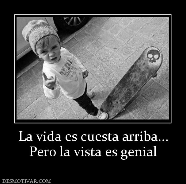 La vida es cuesta arriba... Pero la vista es genial