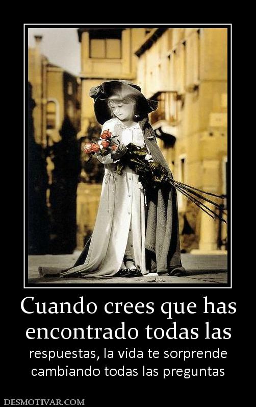 Cuando crees que has encontrado todas las  respuestas, la vida te sorprende cambiando todas las preguntas