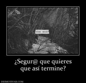 ¿Segur@ que quieres que así termine?