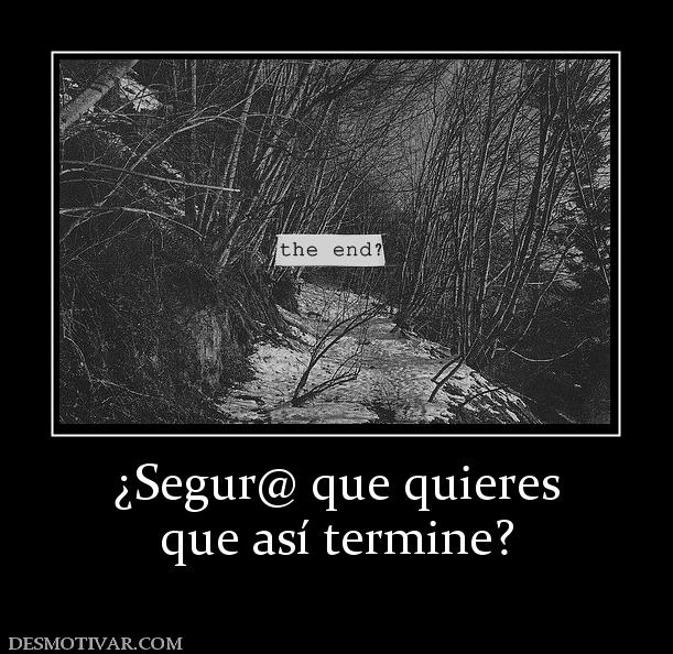 ¿Segur@ que quieres que así termine?