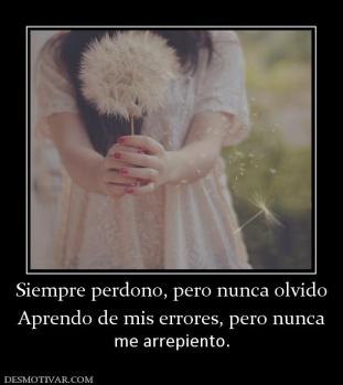 Siempre perdono, pero nunca olvido Aprendo de mis errores, pero nunca  me arrepiento.