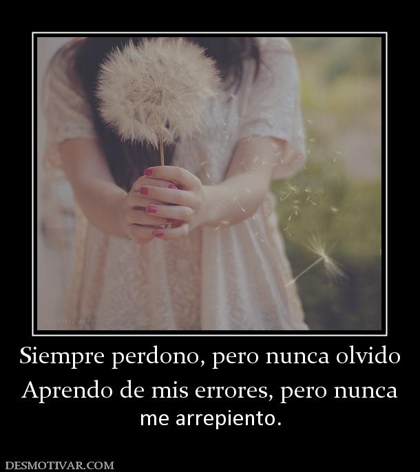 Siempre perdono, pero nunca olvido Aprendo de mis errores, pero nunca  me arrepiento.