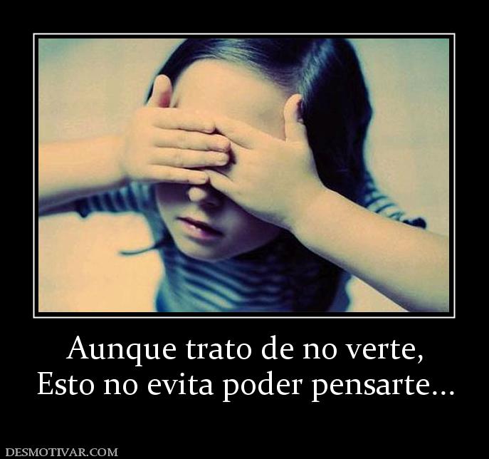 Aunque trato de no verte, Esto no evita poder pensarte...