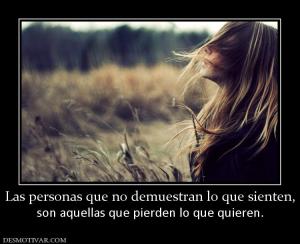 Las personas que no demuestran lo que  son aquellas que pierden lo que quieren.