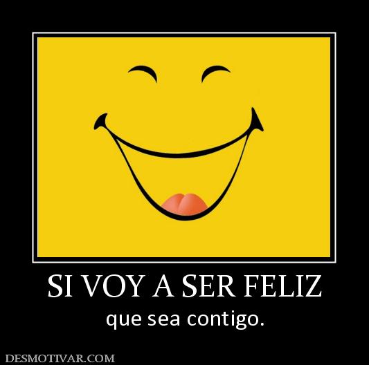 SI VOY A SER FELIZ que sea contigo.