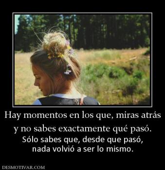 Hay momentos en los que, miras atrás y no sabes exactamente qué pasó. Sólo sabes que, desde que pasó, nada volvió a ser lo mismo.