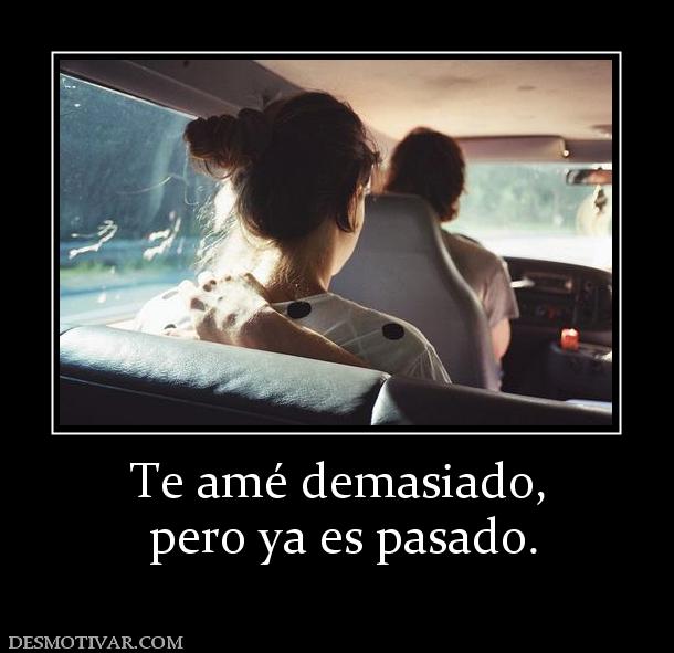 Te amé demasiado,  pero ya es pasado.