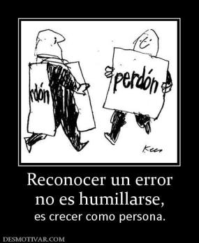 Reconocer un error no es humillarse, es crecer como persona.