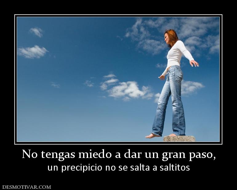 No tengas miedo a dar un gran paso, un precipicio no se salta a saltitos