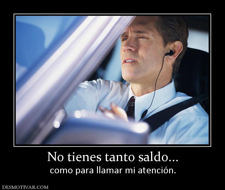 No tienes tanto saldo... como para llamar mi atención.