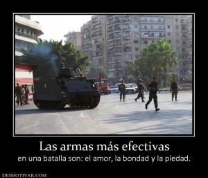 Las armas más efectivas en una batalla son: el amor, la bondad y la piedad.