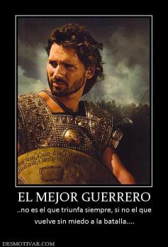 EL MEJOR GUERRERO ..no es el que triunfa siempre, si no el que vuelve sin miedo a la batalla....