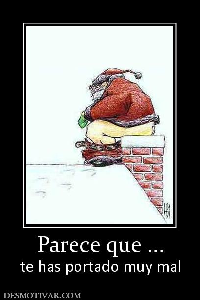 Parece que ... te has portado muy mal