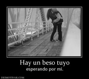 Hay un beso tuyo esperando por mí.
