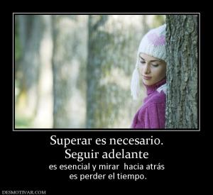 Superar es necesario. Seguir adelante es esencial y mirar  hacia atrás  es perder el tiempo.