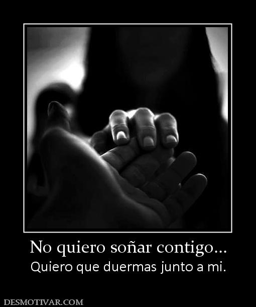 No quiero soñar contigo... Quiero que duermas junto a mi.
