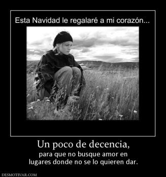 Un poco de decencia, para que no busque amor en lugares donde no se lo quieren dar.