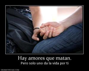 Hay amores que matan. Pero solo uno da la vida por ti