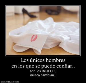 Los únicos hombres en los que se puede confiar.. son los INFIELES, nunca cambian..