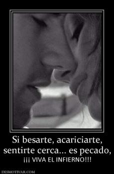 Si besarte, acariciarte, sentirte cerca... es pecado, ¡¡¡ VIVA EL INFIERNO!!!