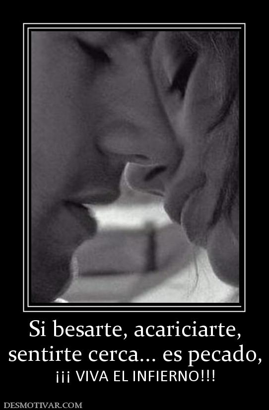 Si besarte, acariciarte, sentirte cerca... es pecado, ¡¡¡ VIVA EL INFIERNO!!!