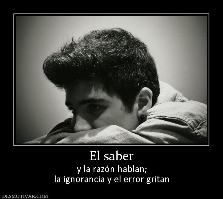 El saber y la razón hablan; la ignorancia y el error gritan
