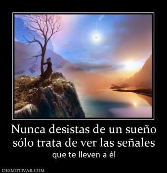 Nunca desistas de un sueño sólo trata de ver las señales que te lleven a él