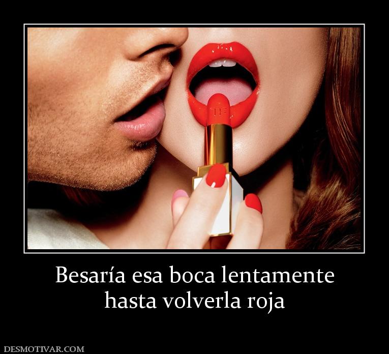 Besaría esa boca lentamente hasta volverla roja
