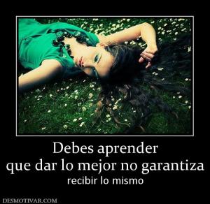 Debes aprender que dar lo mejor no garantiza recibir lo mismo