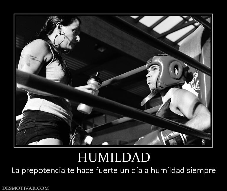 HUMILDAD La prepotencia te hace fuerte un dia a humildad siempre