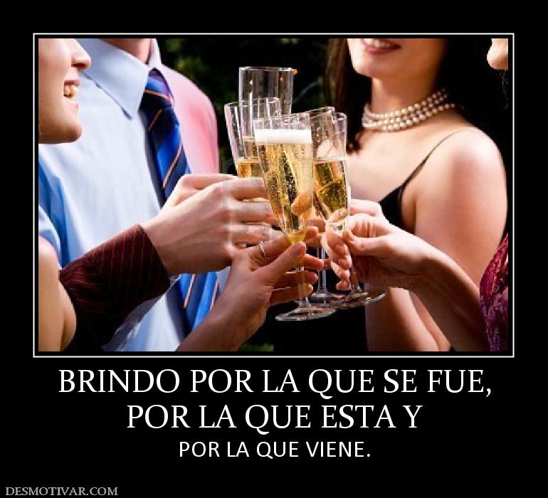 BRINDO POR LA QUE SE FUE, POR LA QUE ESTA Y POR LA QUE VIENE.