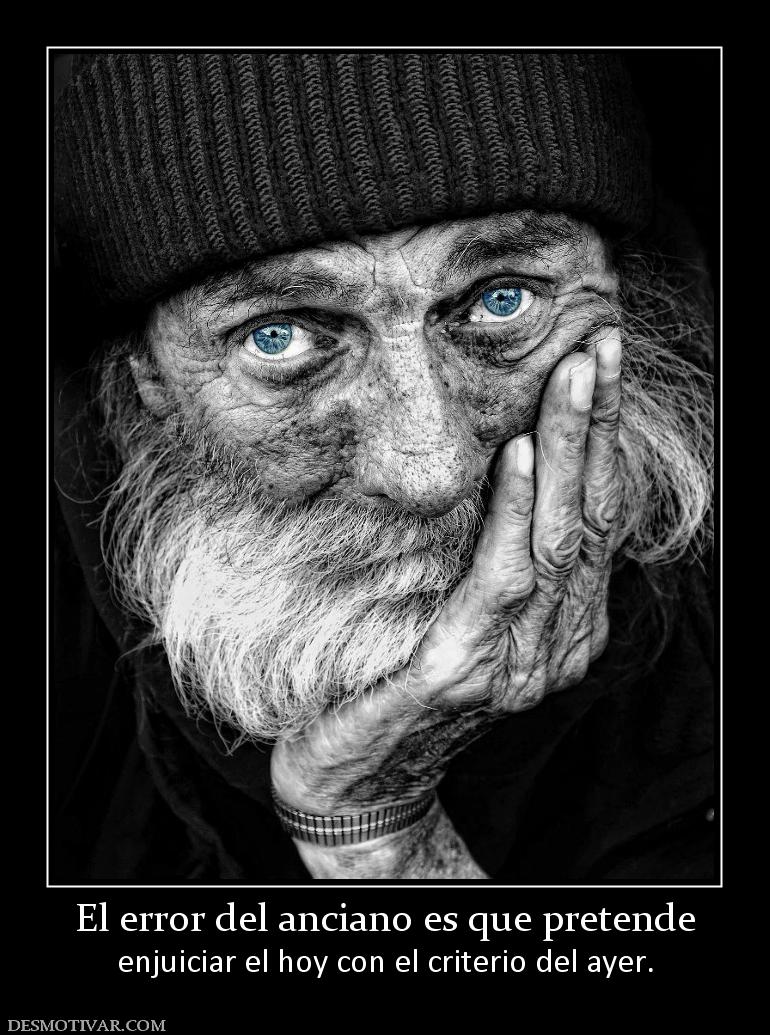El error del anciano es que pretende enjuiciar el hoy con el criterio del ayer.