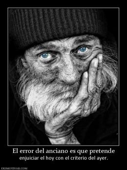 El error del anciano es que pretende enjuiciar el hoy con el criterio del ayer.