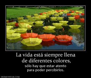 La vida está siempre llena  de diferentes colores, sólo hay que estar atento para poder percibirlos.