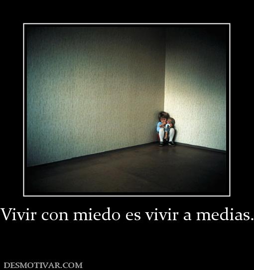 Vivir con miedo es vivir a medias.