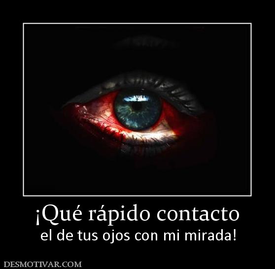 ¡Qué rápido contacto el de tus ojos con mi mirada!