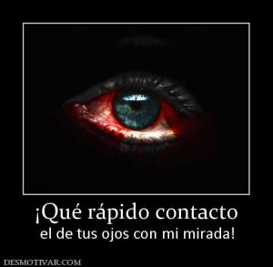 ¡Qué rápido contacto el de tus ojos con mi mirada!