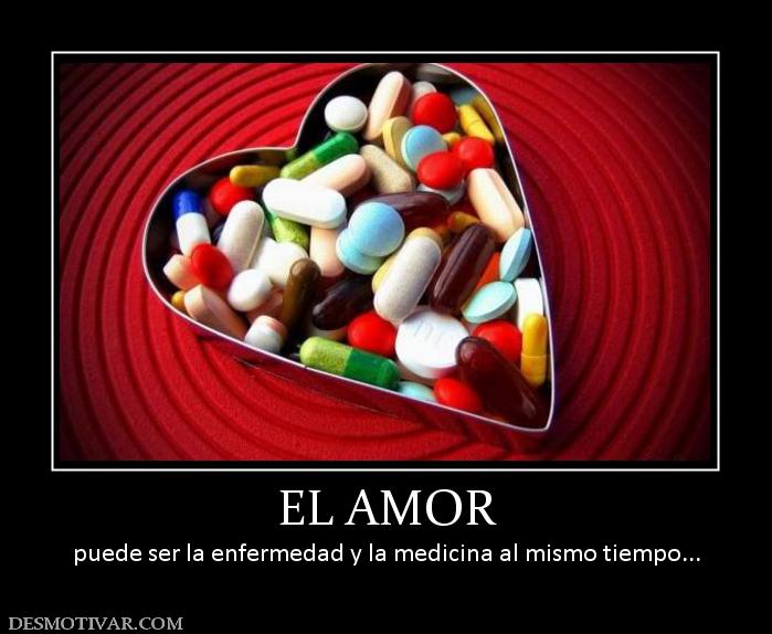 EL AMOR puede ser la enfermedad y la medicina al mismo tiempo..