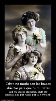 Cristo no murió con los brazos abiertos para que tu murieras  con los brazos cruzados. Siempre tendrás algo por hacer por tu hermano.