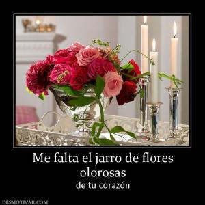 Me falta el jarro de flores olorosas de tu corazón