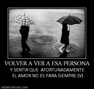 VOLVER A VER A ESA PERSONA Y SENTIR QUE  AFORTUNADAMENTE  EL AMOR NO ES PARA SIEMPRE (V)
