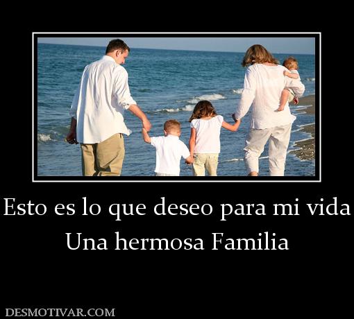 Esto es lo que deseo para mi vida Una hermosa Familia