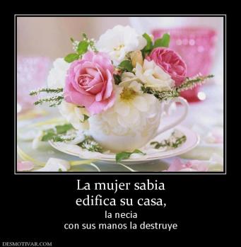 La mujer sabia edifica su casa, la necia con sus manos la destruye