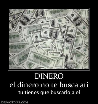 DINERO el dinero no te busca ati tu tienes que buscarlo a el