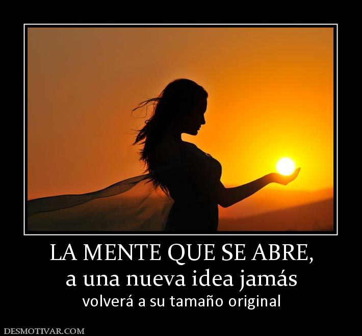 LA MENTE QUE SE ABRE, a una nueva idea jamás  volverá a su tamaño original