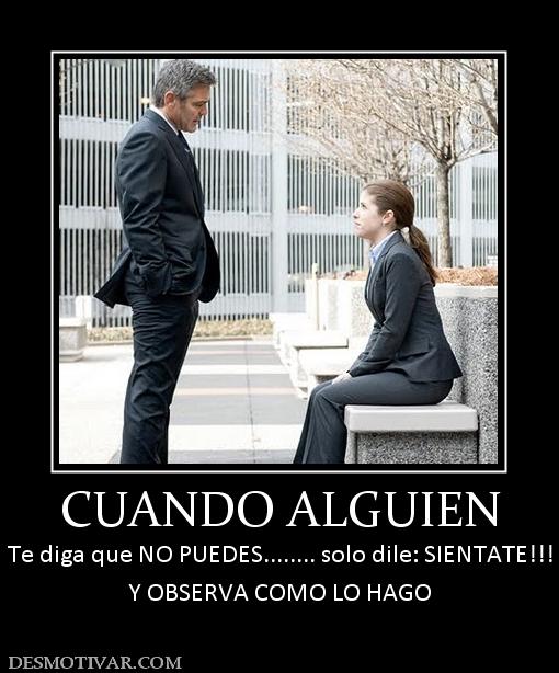 CUANDO ALGUIEN Te diga que NO PUEDES........ solo dile: SIENTATE!!! Y OBSERVA COMO LO HAGO