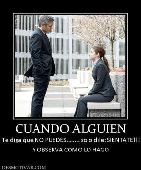 CUANDO ALGUIEN Te diga que NO PUEDES........ solo dile: SIENTATE!!! Y OBSERVA COMO LO HAGO